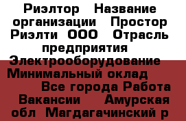 Риэлтор › Название организации ­ Простор-Риэлти, ООО › Отрасль предприятия ­ Электрооборудование › Минимальный оклад ­ 150 000 - Все города Работа » Вакансии   . Амурская обл.,Магдагачинский р-н